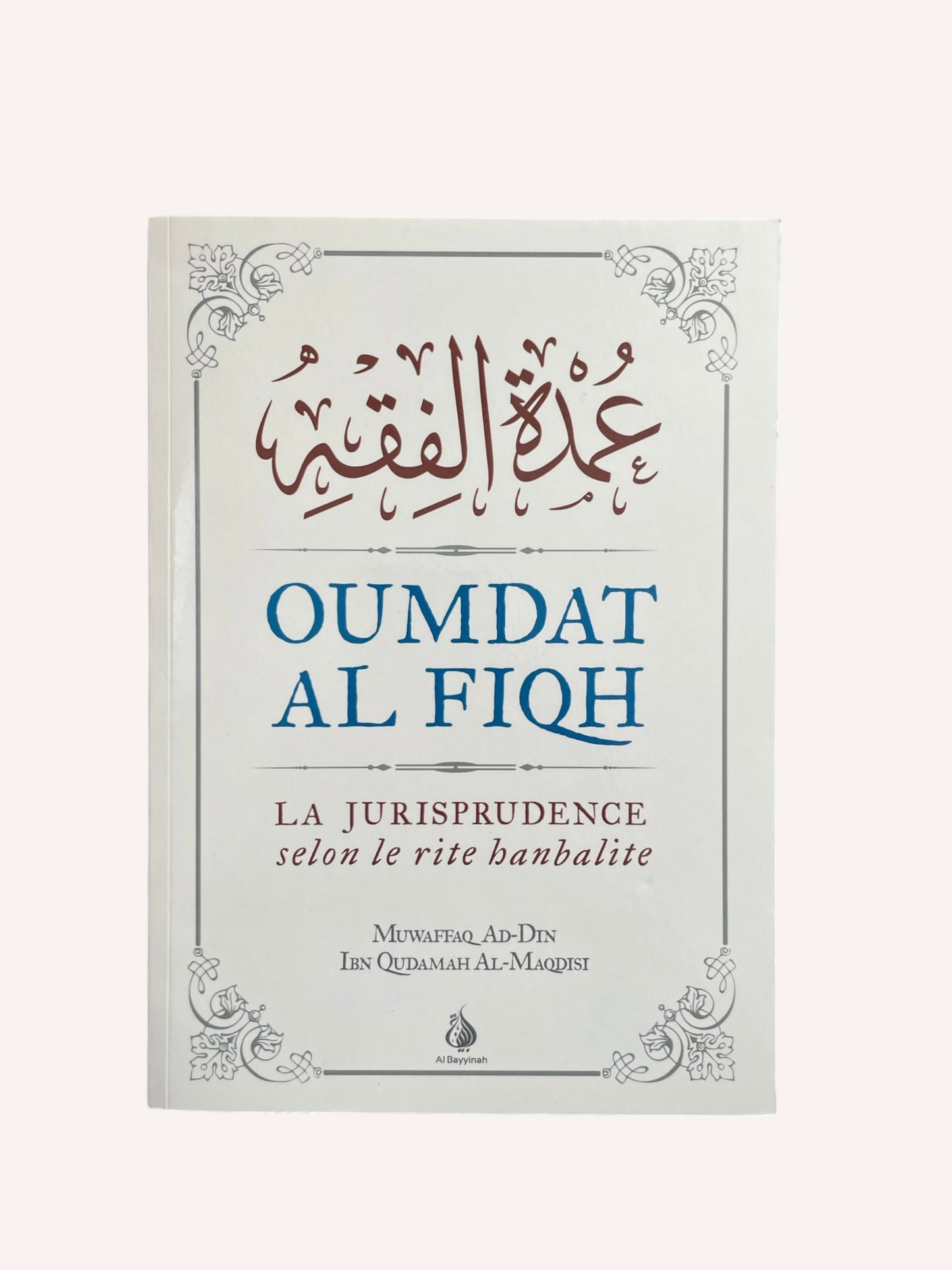 Oumdat Al Fiqh : La Jurisprudence selon le rite hanbalite - Muwaffaq Ad-Din Ibn Oudamah Al-Maqdisi - Edition Al Bayinnah